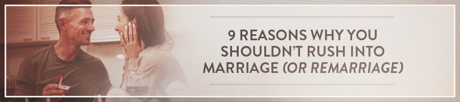 9 Reasons Why You Shouldn't Rush Into Marriage (or Remarriage)