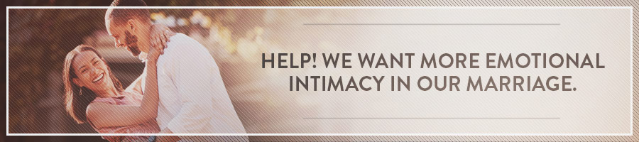 Help! We Want More Emotional Intimacy in Our Marriage