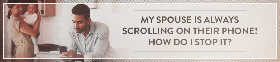 My Spouse is Always Scrolling On Their Phone! How Do I Stop It?